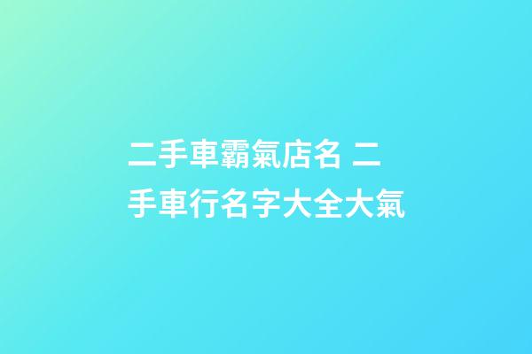 二手車霸氣店名 二手車行名字大全大氣-第1張-店鋪起名-玄機派
